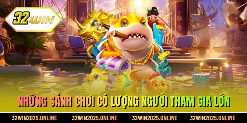 Những sảnh chơi có lượng người tham gia lớn